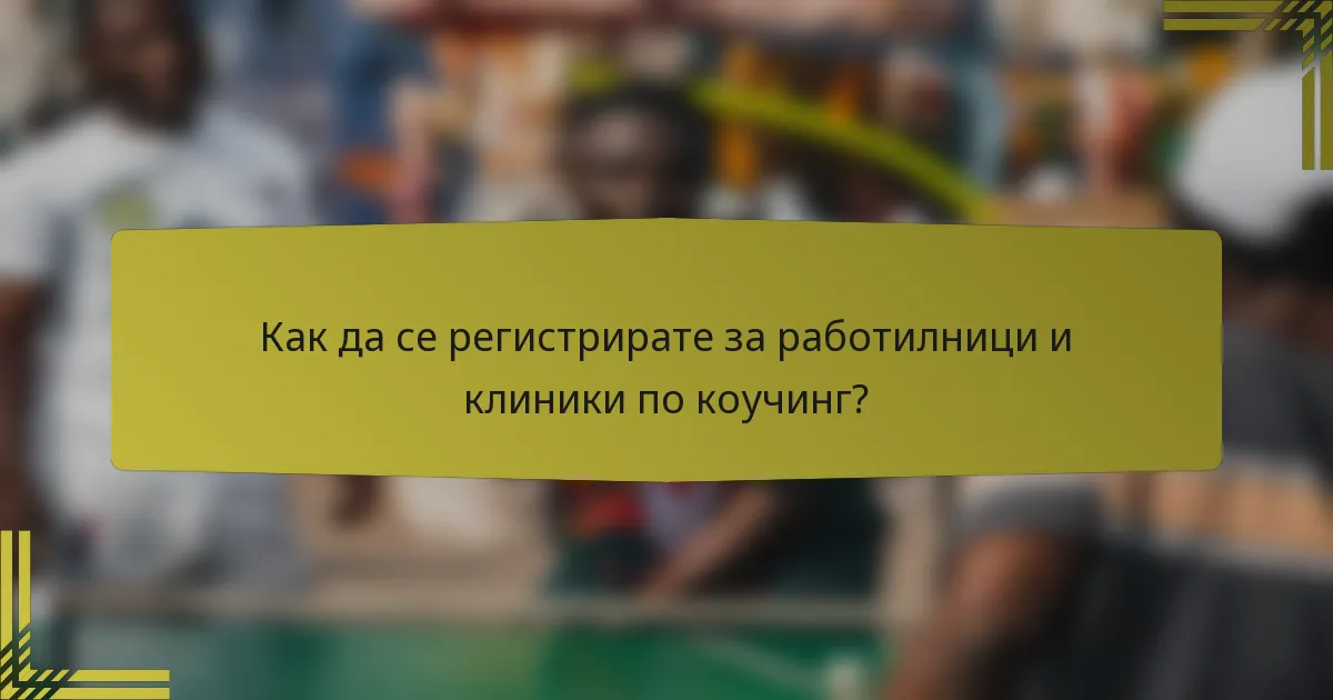 Как да се регистрирате за работилници и клиники по коучинг?