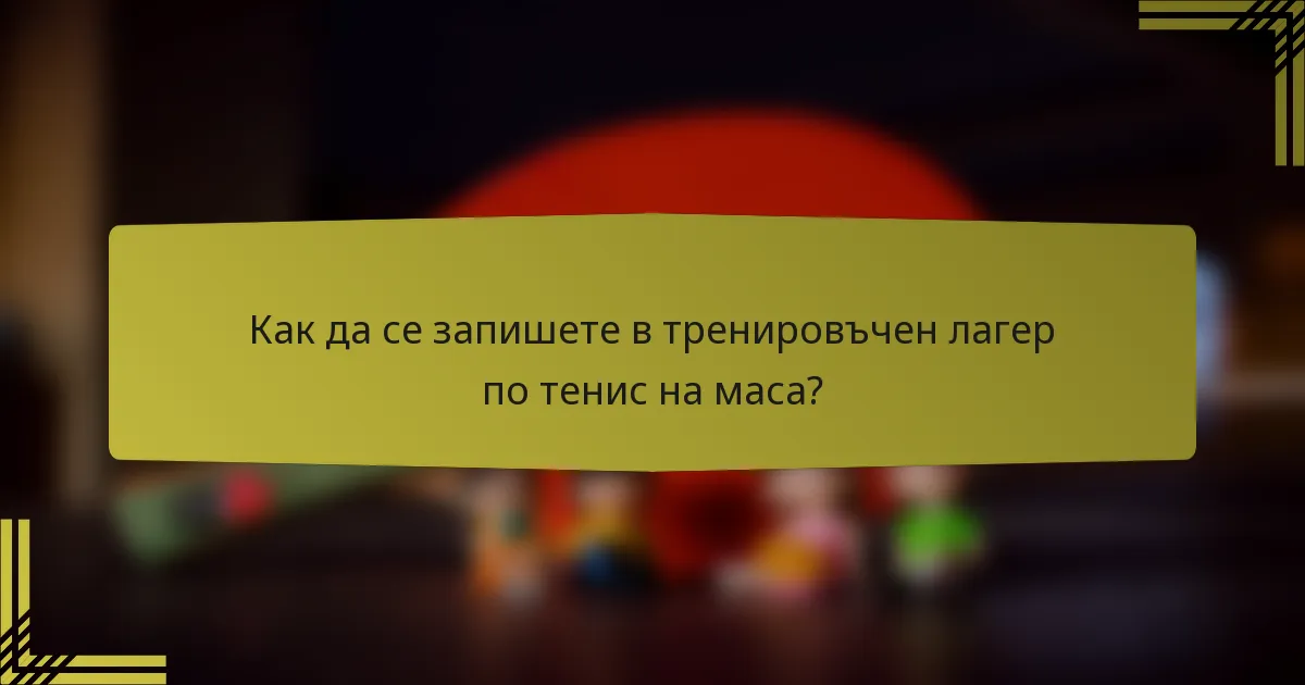 Как да се запишете в тренировъчен лагер по тенис на маса?