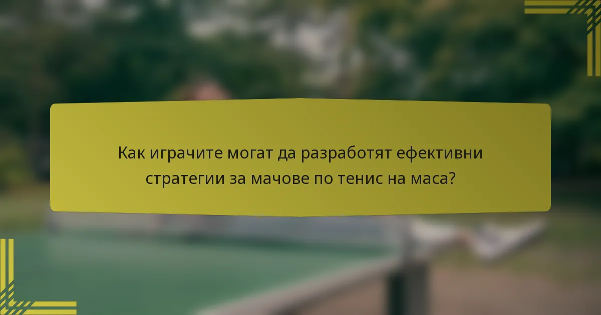 Как играчите могат да разработят ефективни стратегии за мачове по тенис на маса?