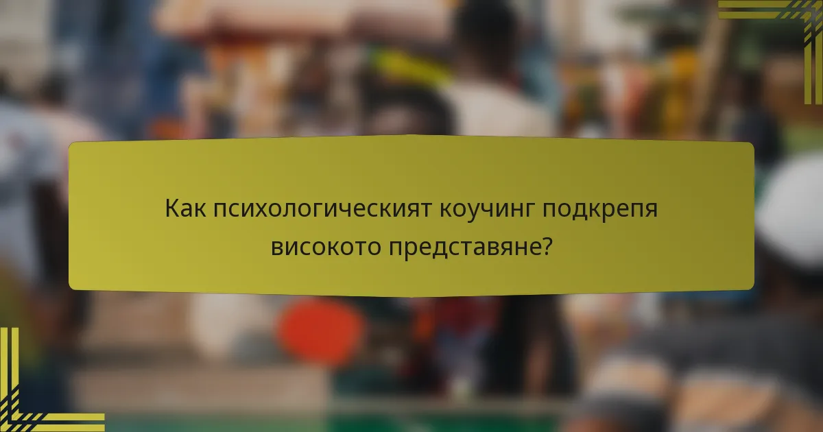 Как психологическият коучинг подкрепя високото представяне?