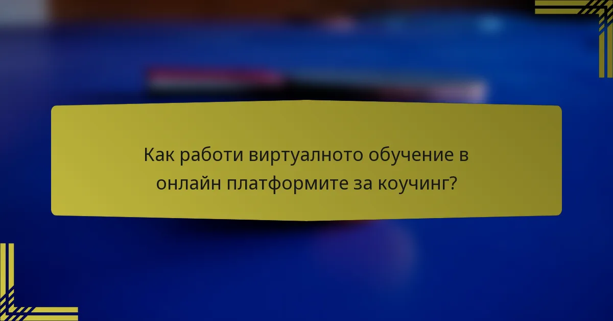 Как работи виртуалното обучение в онлайн платформите за коучинг?