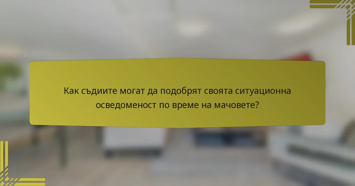 Как съдиите могат да подобрят своята ситуационна осведоменост по време на мачовете?