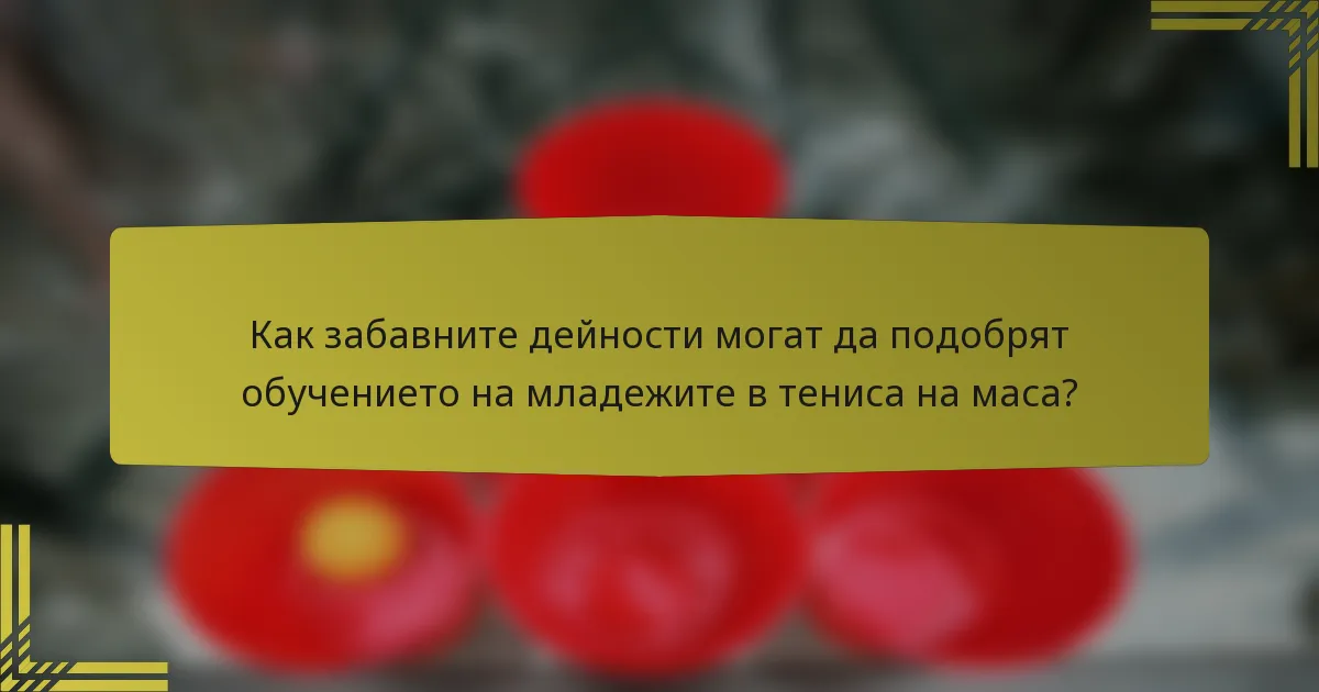 Как забавните дейности могат да подобрят обучението на младежите в тениса на маса?