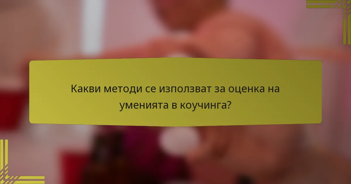 Какви методи се използват за оценка на уменията в коучинга?
