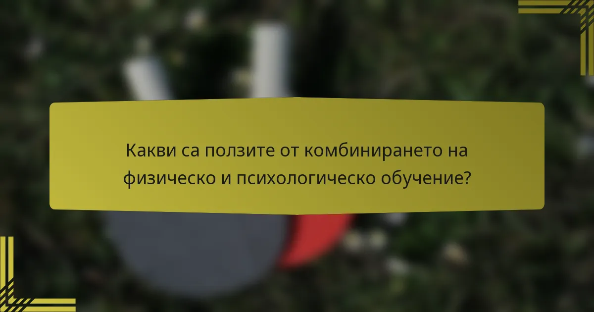 Какви са ползите от комбинирането на физическо и психологическо обучение?