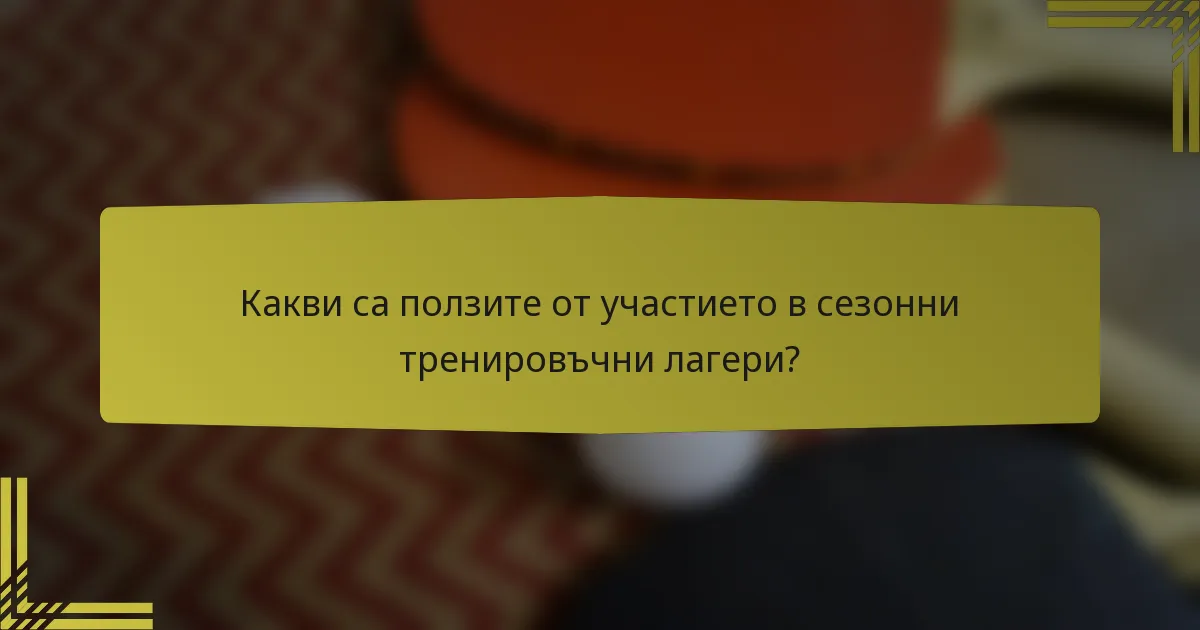 Какви са ползите от участието в сезонни тренировъчни лагери?