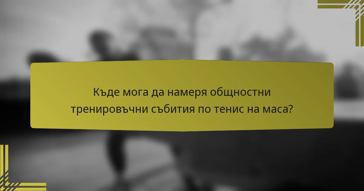 Къде мога да намеря общностни тренировъчни събития по тенис на маса?