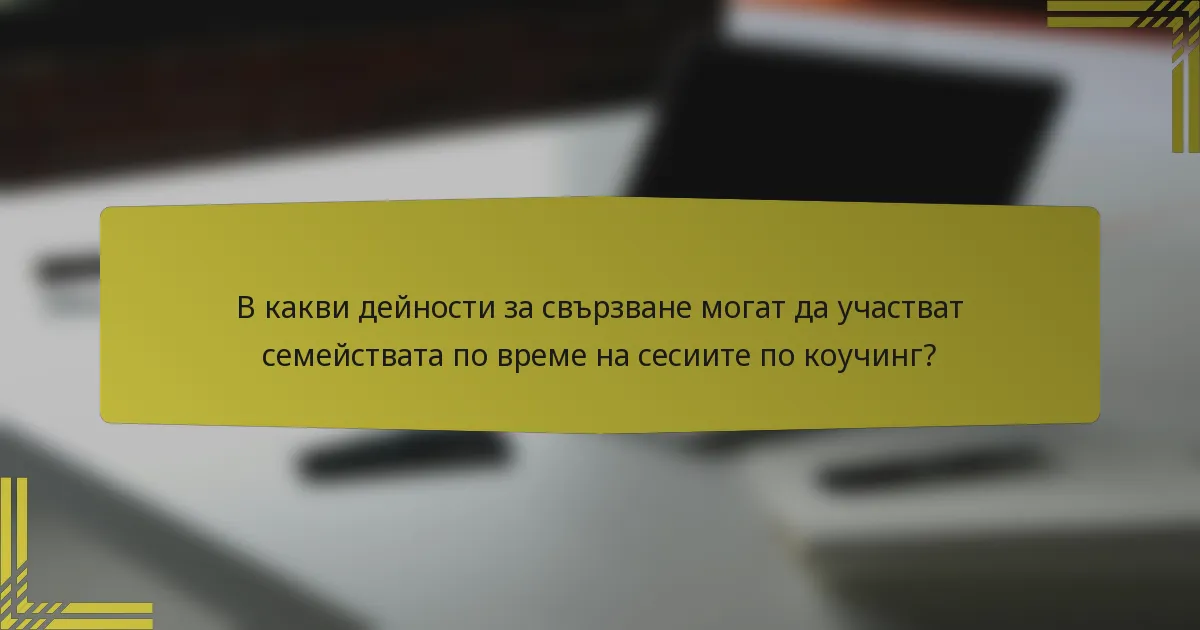 В какви дейности за свързване могат да участват семействата по време на сесиите по коучинг?